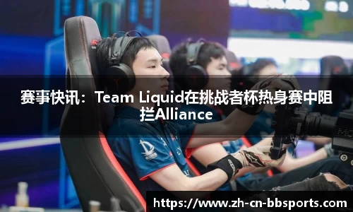 赛事快讯：Team Liquid在挑战者杯热身赛中阻拦Alliance